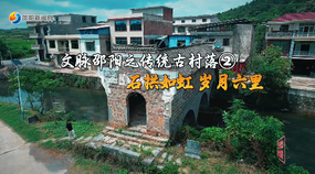 文脈邵陽(yáng)之傳統(tǒng)古村落②石拱如虹 歲月六里