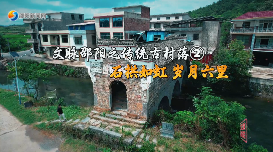 文脈邵陽(yáng)之傳統(tǒng)古村落②石拱如虹 歲月六里